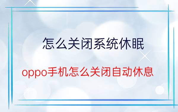 怎么关闭系统休眠 oppo手机怎么关闭自动休息？